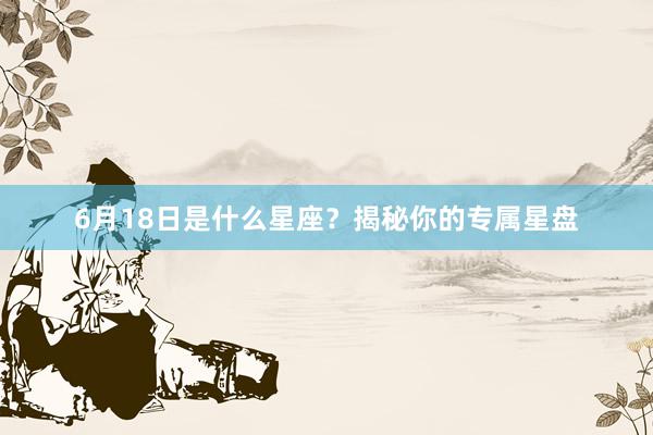 6月18日是什么星座？揭秘你的专属星盘