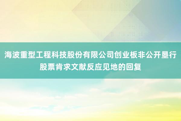 海波重型工程科技股份有限公司创业板非公开垦行股票肯求文献反应见地的回复