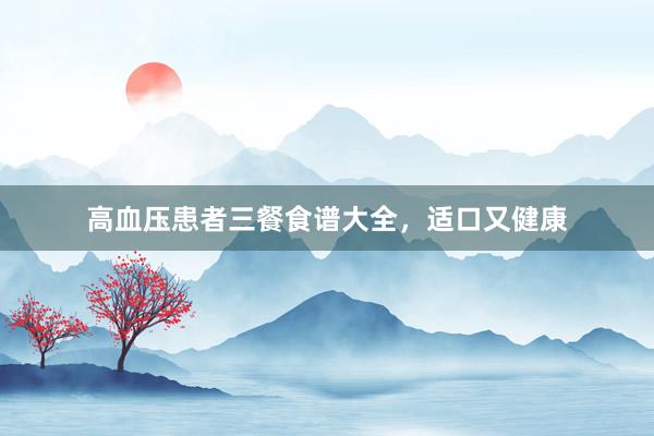 高血压患者三餐食谱大全，适口又健康