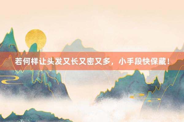 若何样让头发又长又密又多，小手段快保藏！