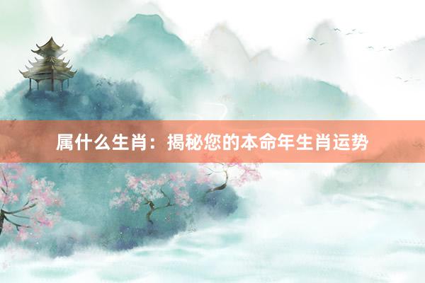 属什么生肖：揭秘您的本命年生肖运势